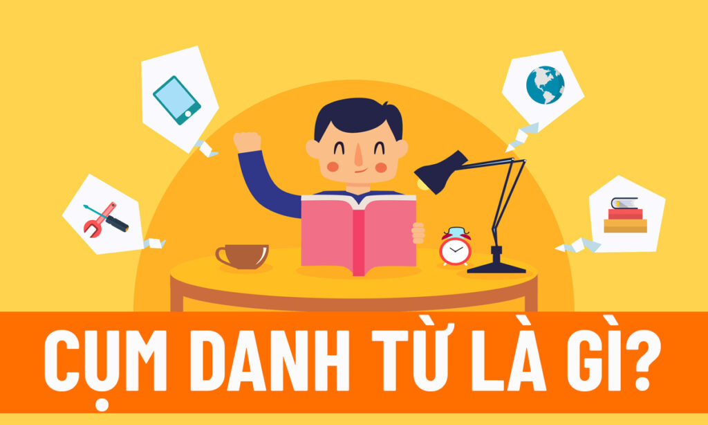 Khái Niệm Cụm Danh Từ là gì? Cụm danh từ trong tiếng Anh là gì?